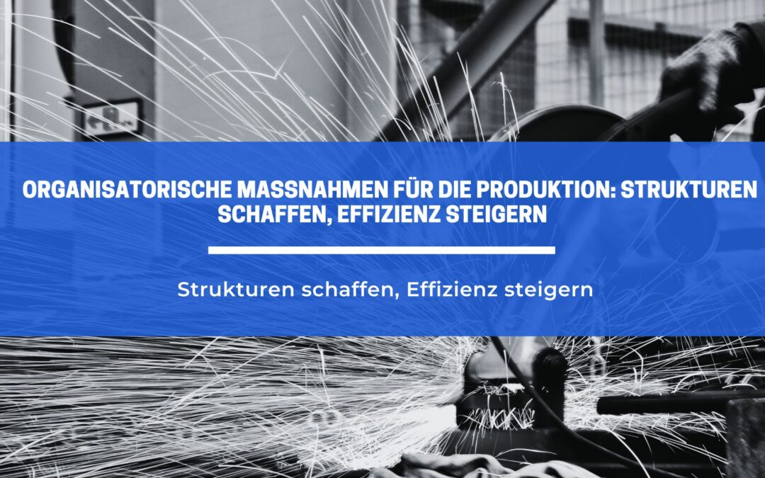 Organisatorische Maßnahmen für die Produktion: Strukturen schaffen, Effizienz steigern
